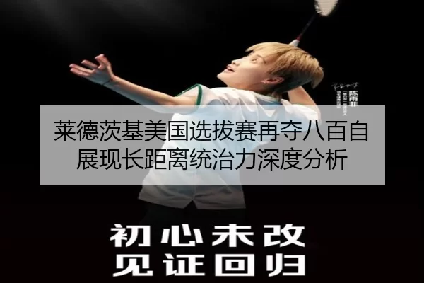 莱德茨基美国选拔赛再夺八百自 展现长距离统治力深度分析
